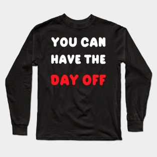 You can take the day off Long Sleeve T-Shirt